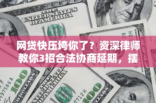 武汉网贷快压垮你了？资深律师教你3招合法协商延期，摆脱暴力催收！
