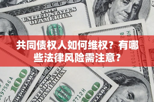 武汉共同债权人如何维权？有哪些法律风险需注意？