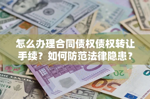 武汉怎么办理合同债权债权转让手续？如何防范法律隐患？