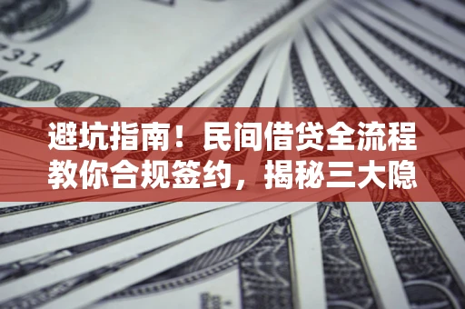 武汉避坑指南！民间借贷全流程教你合规签约，揭秘三大隐形陷阱