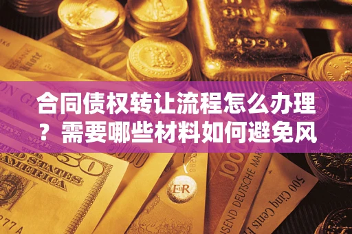 武汉合同债权转让流程怎么办理？需要哪些材料如何避免风险？