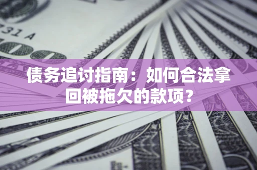 武汉债务追讨指南：如何合法拿回被拖欠的款项？