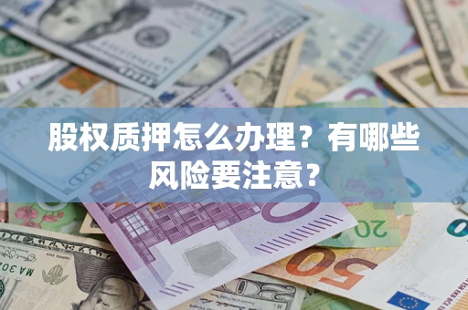 武汉股权质押怎么办理？有哪些风险要注意？