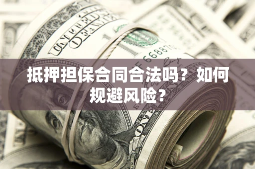 武汉抵押担保合同合法吗？如何规避风险？