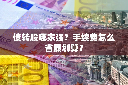 武汉债转股哪家强？手续费怎么省最划算？