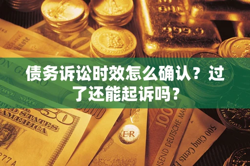 武汉债务诉讼时效怎么确认？过了还能起诉吗？