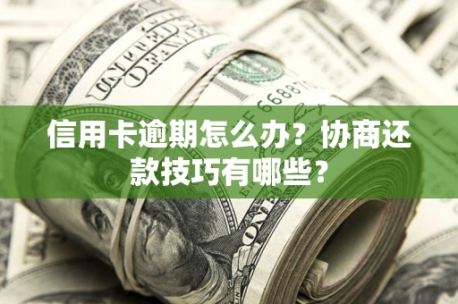 武汉信用卡逾期怎么办？协商还款技巧有哪些？