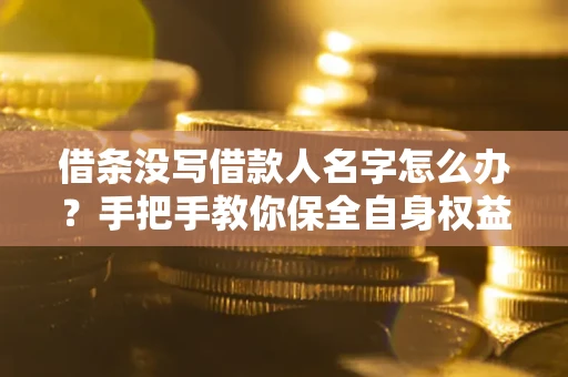 武汉借条没写借款人名字怎么办？手把手教你保全自身权益
