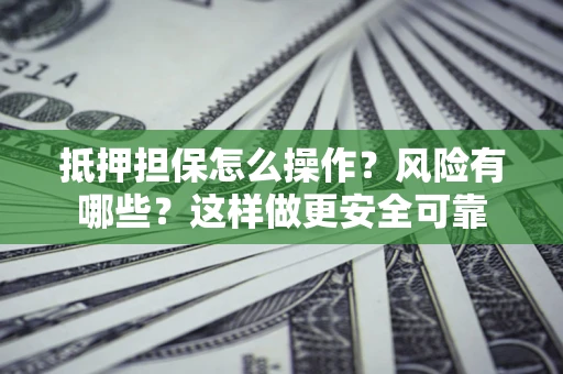 武汉抵押担保怎么操作？风险有哪些？这样做更安全可靠