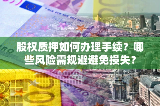 武汉股权质押如何办理手续？哪些风险需规避避免损失？