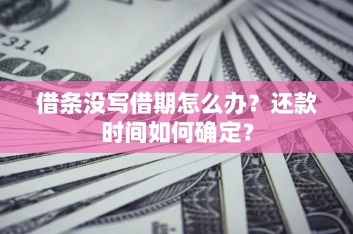 武汉借条没写借期怎么办？还款时间如何确定？