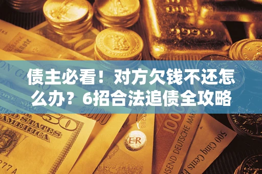 武汉债主必看！对方欠钱不还怎么办？6招合法追债全攻略