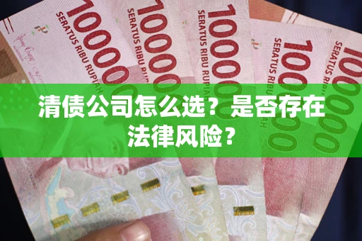 武汉清债公司怎么选？是否存在法律风险？