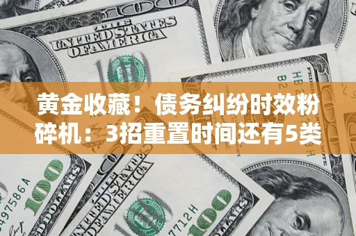 武汉黄金收藏！债务纠纷时效粉碎机：3招重置时间还有5类不设年限的特殊债务