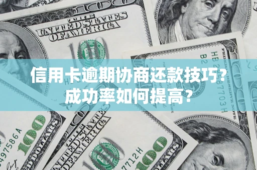 武汉信用卡逾期协商还款技巧？成功率如何提高？