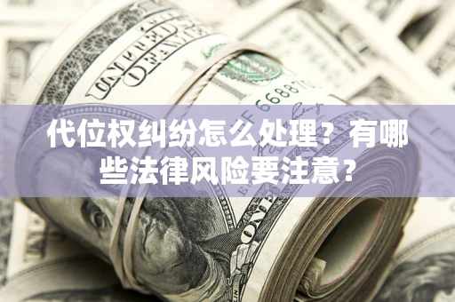武汉代位权纠纷怎么处理？有哪些法律风险要注意？