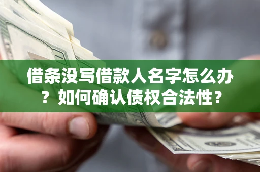 武汉借条没写借款人名字怎么办？如何确认债权合法性？