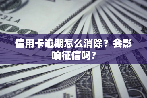 武汉信用卡逾期怎么消除？会影响征信吗？