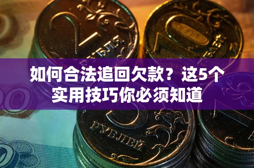 武汉如何合法追回欠款？这5个实用技巧你必须知道