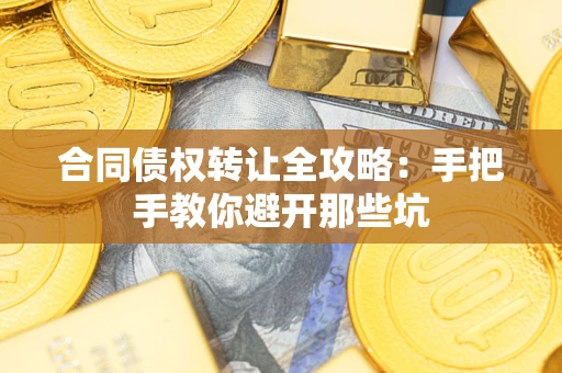 武汉合同债权转让全攻略：手把手教你避开那些坑