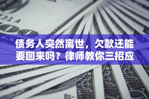 武汉债务人突然离世，欠款还能要回来吗？律师教你三招应对
