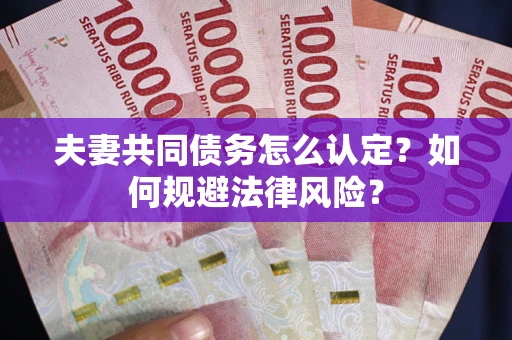 武汉夫妻共同债务怎么认定？如何规避法律风险？