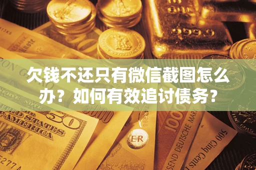 武汉欠钱不还只有微信截图怎么办？如何有效追讨债务？