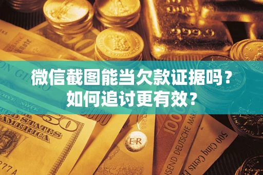武汉微信截图能当欠款证据吗？如何追讨更有效？