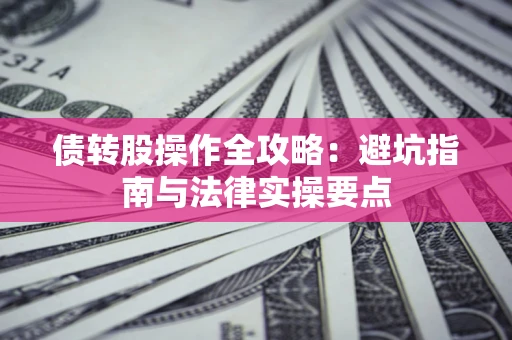 武汉债转股操作全攻略：避坑指南与法律实操要点