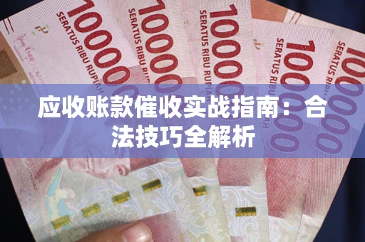 武汉应收账款催收实战指南：合法技巧全解析