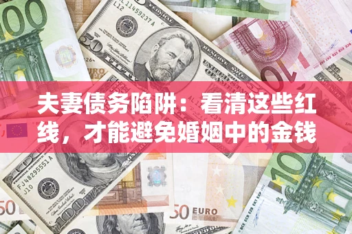 武汉夫妻债务陷阱：看清这些红线，才能避免婚姻中的金钱危机