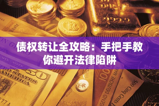 武汉债权转让全攻略：手把手教你避开法律陷阱