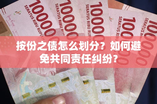 武汉按份之债怎么划分？如何避免共同责任纠纷？