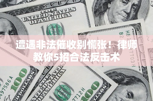 武汉遭遇非法催收别慌张！律师教你5招合法反击术