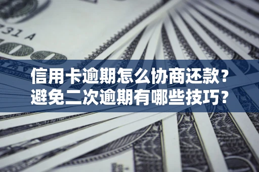 武汉信用卡逾期怎么协商还款？避免二次逾期有哪些技巧？