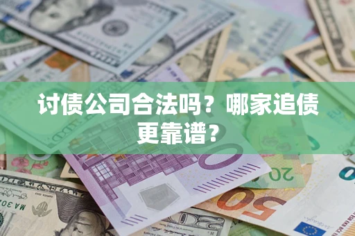 武汉讨债公司合法吗？哪家追债更靠谱？