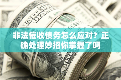 武汉非法催收债务怎么应对？正确处理妙招你掌握了吗