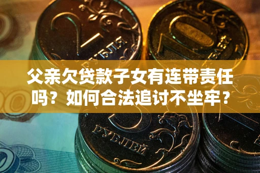 武汉父亲欠贷款子女有连带责任吗？如何合法追讨不坐牢？