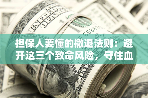 武汉担保人要懂的撤退法则：避开这三个致命风险，守住血汗钱