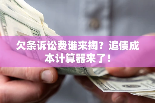 武汉欠条诉讼费谁来掏？追债成本计算器来了！