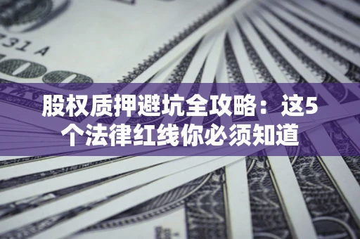 武汉股权质押避坑全攻略：这5个法律红线你必须知道