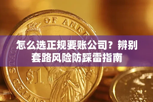 武汉怎么选正规要账公司？辨别套路风险防踩雷指南