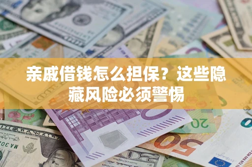 武汉亲戚借钱怎么担保？这些隐藏风险必须警惕
