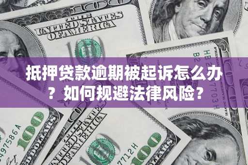 武汉抵押贷款逾期被起诉怎么办？如何规避法律风险？