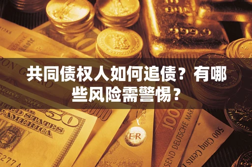 武汉共同债权人如何追债？有哪些风险需警惕？