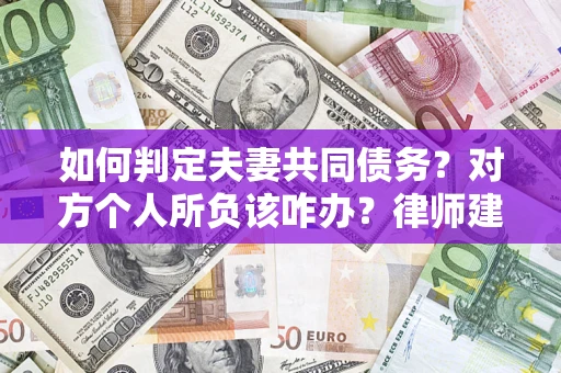 武汉如何判定夫妻共同债务？对方个人所负该咋办？律师建议