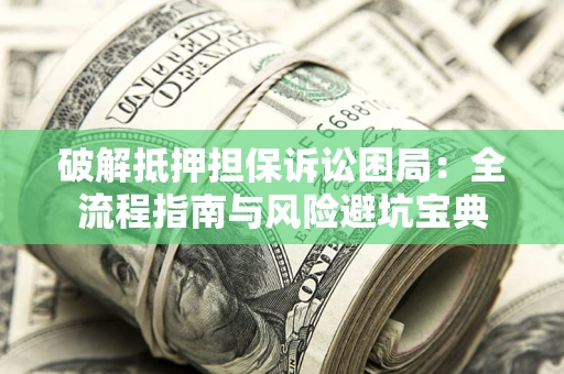 武汉破解抵押担保诉讼困局:全流程指南与风险避坑宝典 武汉破解抵押担保诉讼困局:全流程指南与风险避坑宝典