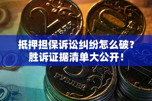武汉抵押担保诉讼纠纷怎么破？胜诉证据清单大公开！