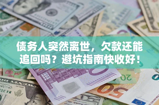 武汉债务人突然离世，欠款还能追回吗？避坑指南快收好！