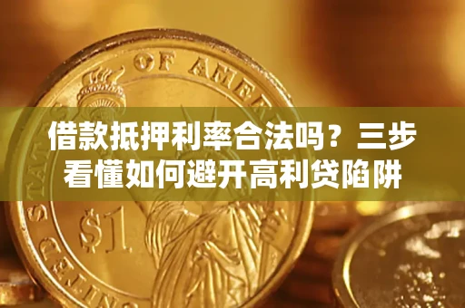 武汉借款抵押利率合法吗？三步看懂如何避开高利贷陷阱
